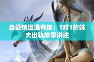 当爱情遭遇背叛：1对1的妹夫出轨故事讲述