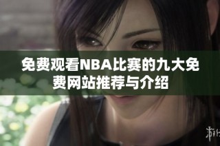 免费观看NBA比赛的九大免费网站推荐与介绍