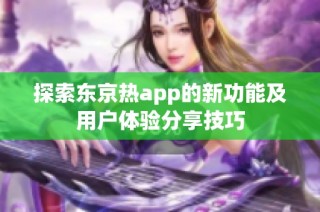 探索东京热app的新功能及用户体验分享技巧
