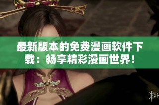 最新版本的免费漫画软件下载：畅享精彩漫画世界！