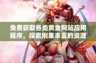 免费获取各类黄金网站应用程序，探索刚果丰富的资源与机会