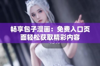 畅享包子漫画：免费入口页面轻松获取精彩内容