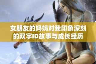 女朋友的妈妈对我印象深刻的双字ID故事与成长经历