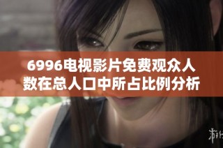 6996电视影片免费观众人数在总人口中所占比例分析与探讨