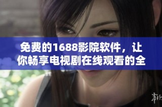 免费的1688影院软件，让你畅享电视剧在线观看的全新体验