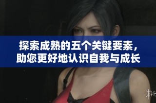 探索成熟的五个关键要素，助您更好地认识自我与成长