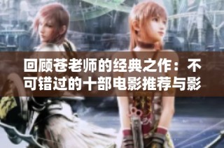 回顾苍老师的经典之作：不可错过的十部电影推荐与影评解析