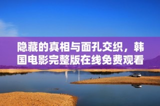 隐藏的真相与面孔交织，韩国电影完整版在线免费观看体验