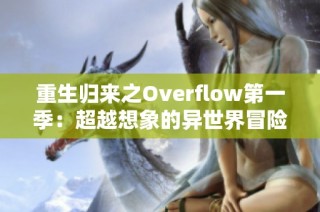 重生归来之Overflow第一季：超越想象的异世界冒险之旅