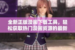 全新正版漫画下载工具，轻松获取热门漫画资源的最新版本