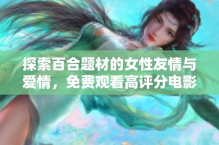 探索百合题材的女性友情与爱情，免费观看高评分电影和电视剧推荐