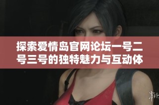 探索爱情岛官网论坛一号二号三号的独特魅力与互动体验，共享浪漫交流的乐趣