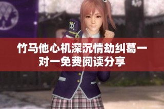 竹马他心机深沉情劫纠葛一对一免费阅读分享
