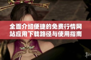 全面介绍便捷的免费行情网站应用下载路径与使用指南