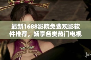 最新1688影院免费观影软件推荐，畅享各类热门电视剧资源