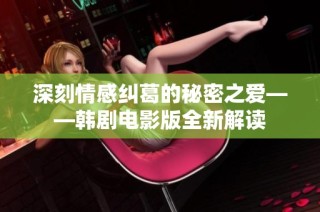 深刻情感纠葛的秘密之爱——韩剧电影版全新解读