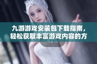 九游游戏安装包下载指南，轻松获取丰富游戏内容的方法