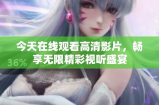 今天在线观看高清影片，畅享无限精彩视听盛宴