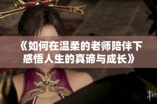 《如何在温柔的老师陪伴下感悟人生的真谛与成长》