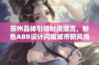 苏州晶体引领时尚潮流，粉色ABB设计闪耀城市新风尚
