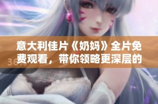 意大利佳片《奶妈》全片免费观看，带你领略更深层的情感故事