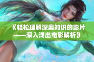 《轻松理解深奥知识的影片——深入浅出电影解析》