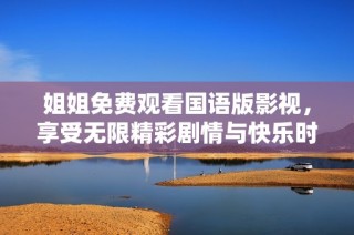姐姐免费观看国语版影视，享受无限精彩剧情与快乐时光