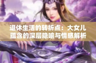 退休生活的转折点：大女儿蕴含的深层隐喻与情感解析