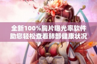 全新100%胸片曝光率软件助您轻松查看肺部健康状况