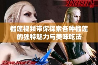 榴莲视频带你探索各种榴莲的独特魅力与美味吃法