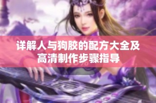 详解人与狗胶的配方大全及高清制作步骤指导
