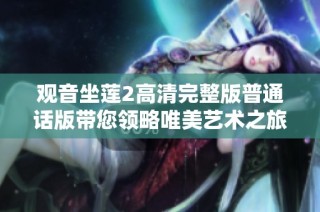 观音坐莲2高清完整版普通话版带您领略唯美艺术之旅