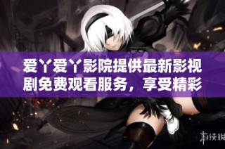 爱丫爱丫影院提供最新影视剧免费观看服务，享受精彩剧集不容错过