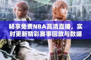 畅享免费NBA高清直播，实时更新精彩赛事回放与数据分析