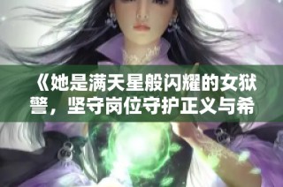 《她是满天星般闪耀的女狱警，坚守岗位守护正义与希望》