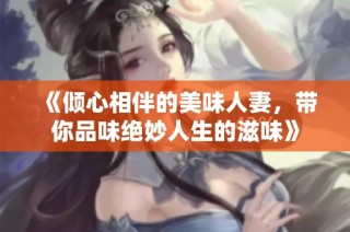 《倾心相伴的美味人妻，带你品味绝妙人生的滋味》