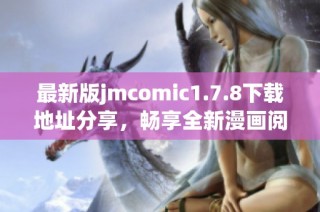 最新版jmcomic1.7.8下载地址分享，畅享全新漫画阅读体验与功能升级