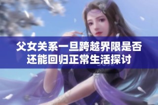 父女关系一旦跨越界限是否还能回归正常生活探讨