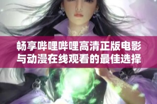 畅享哔哩哔哩高清正版电影与动漫在线观看的最佳选择