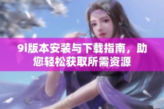 9i版本安装与下载指南，助您轻松获取所需资源