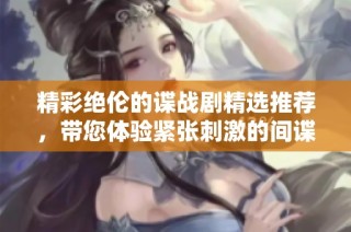 精彩绝伦的谍战剧精选推荐，带您体验紧张刺激的间谍世界