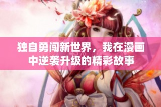 独自勇闯新世界，我在漫画中逆袭升级的精彩故事
