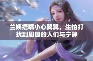 兰姨捂嘴小心翼翼，生怕打扰到周围的人们与宁静