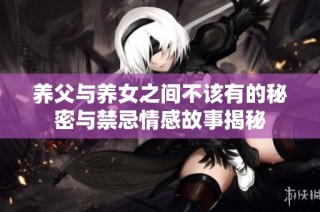 养父与养女之间不该有的秘密与禁忌情感故事揭秘