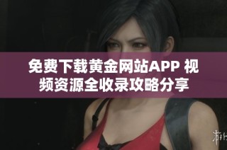 免费下载黄金网站APP 视频资源全收录攻略分享