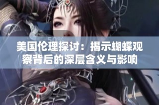 美国伦理探讨：揭示蝴蝶观察背后的深层含义与影响