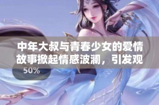 中年大叔与青春少女的爱情故事掀起情感波澜，引发观众热议与共鸣