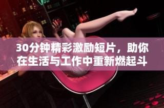 30分钟精彩激励短片，助你在生活与工作中重新燃起斗志与热情