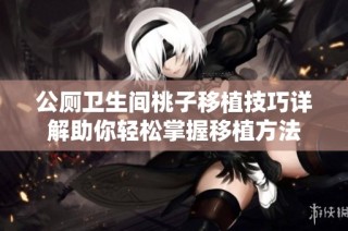 公厕卫生间桃子移植技巧详解助你轻松掌握移植方法