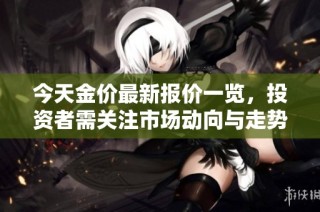 今天金价最新报价一览，投资者需关注市场动向与走势分析